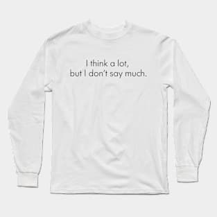 I think a lot, but I don’t say much. Long Sleeve T-Shirt